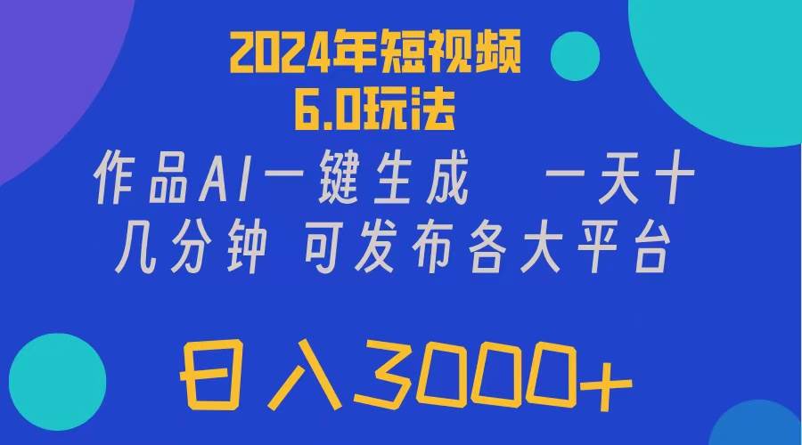 2024年短视频6.0玩法，作品AI一键生成，可各大短视频同发布。轻松日入3…-副业帮