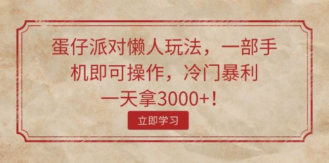 蛋仔派对懒人玩法，一部手机即可操作，冷门暴利，一天拿3000+！-副业帮