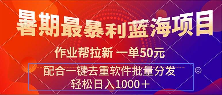 暑期最暴利蓝海项目 作业帮拉新 一单50元 配合一键去重软件批量分发-副业帮