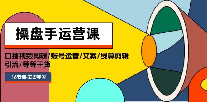 操盘手运营课程：口播视频剪辑/账号运营/文案/绿幕剪辑/引流/干货/16节-副业帮