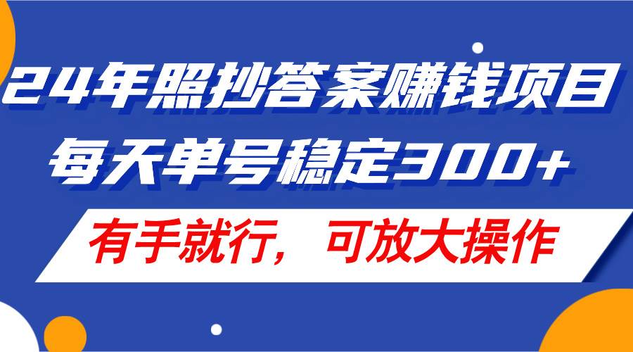 24年照抄答案赚钱项目，每天单号稳定300+，有手就行，可放大操作-副业帮