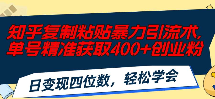 知乎复制粘贴暴力引流术，单号精准获取400+创业粉，日变现四位数，轻松…-副业帮