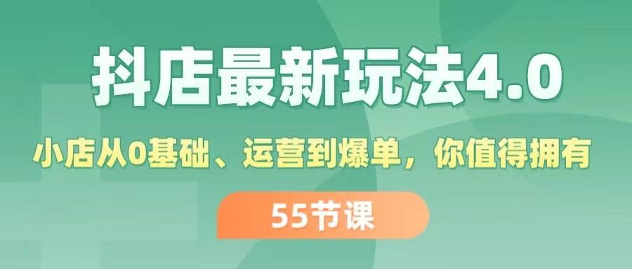 抖店最新玩法4.0，小店从0基础、运营到爆单，你值得拥有（55节）-副业帮