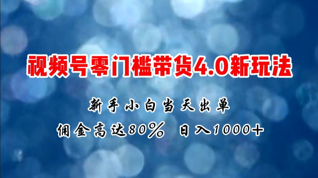 微信视频号零门槛带货4.0新玩法，新手小白当天见收益，日入1000+-副业帮