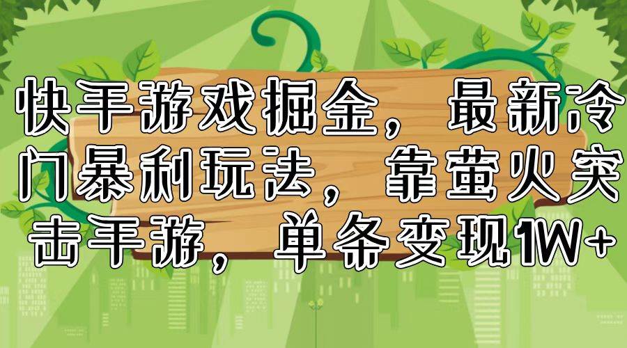 快手游戏掘金，最新冷门暴利玩法，靠萤火突击手游，单条变现1W+-副业帮