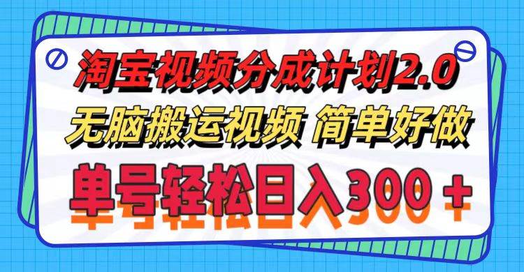 淘宝视频分成计划2.0，无脑搬运视频，单号轻松日入300＋，可批量操作。-副业帮