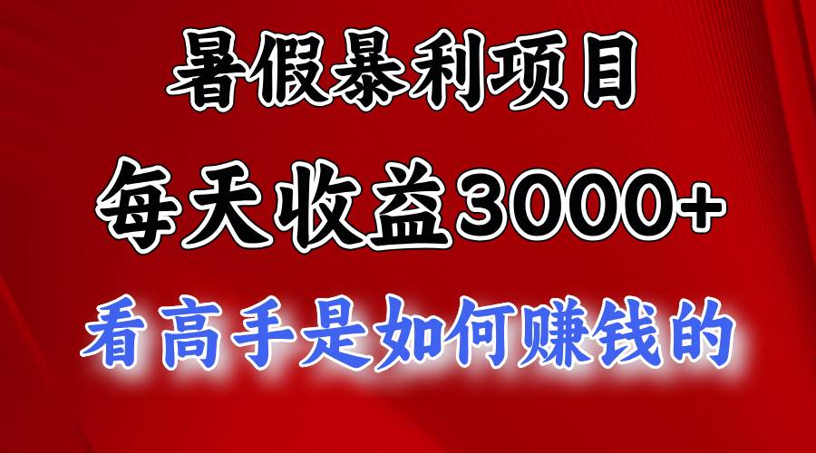 暑假暴利项目，每天收益3000+ 努努力能达到5000+，暑假大流量来了-副业帮