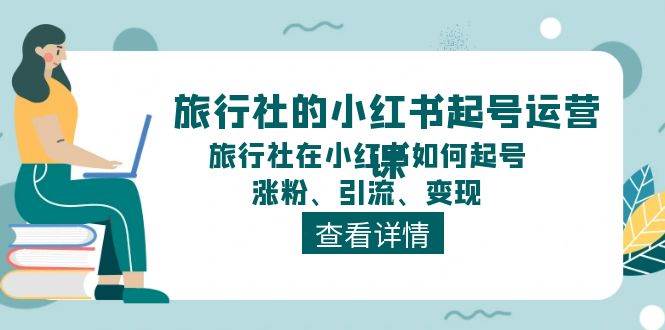 旅行社的小红书起号运营课，旅行社在小红书如何起号、涨粉、引流、变现-副业帮