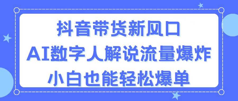 抖音带货新风口，AI数字人解说，流量爆炸，小白也能轻松爆单-副业帮