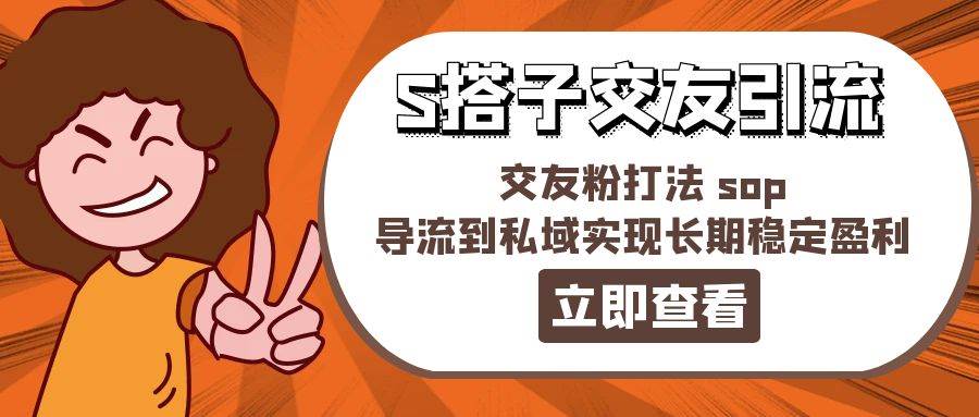 某收费888-S搭子交友引流，交友粉打法 sop，导流到私域实现长期稳定盈利-副业帮