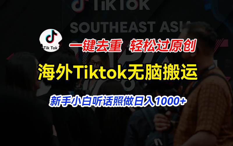 海外Tiktok短视频无脑搬运，一键去重轻松过原创，新手小白听话照做日入…-副业帮