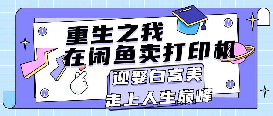 重生之我在闲鱼卖打印机，月入过万，迎娶白富美，走上人生巅峰-副业帮