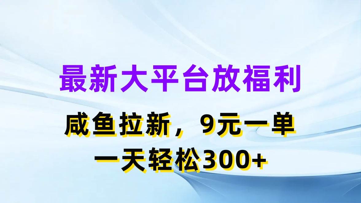 最新蓝海项目，闲鱼平台放福利，拉新一单9元，轻轻松松日入300+-副业帮