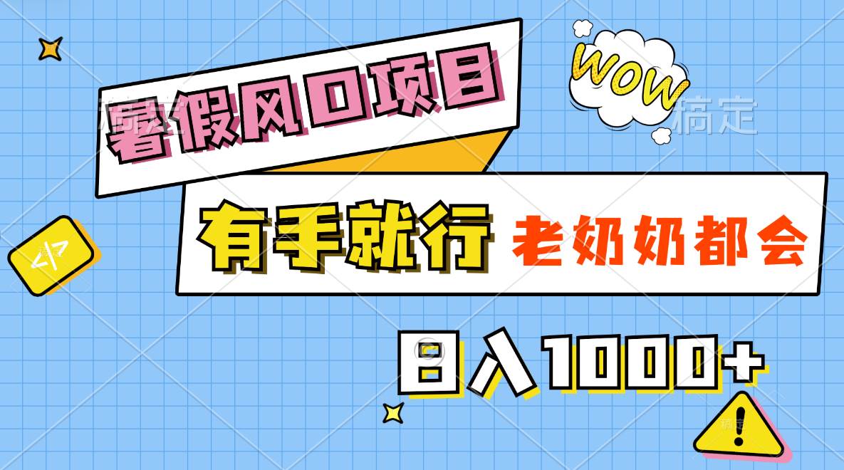 暑假风口项目，有手就行，老奶奶都会，轻松日入1000+-副业帮