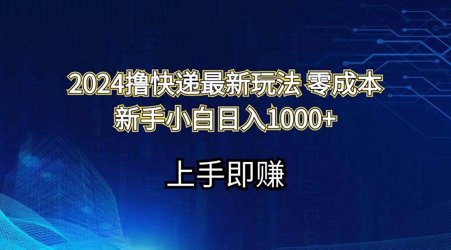 2024撸快递最新玩法零成本新手小白日入1000+-副业帮