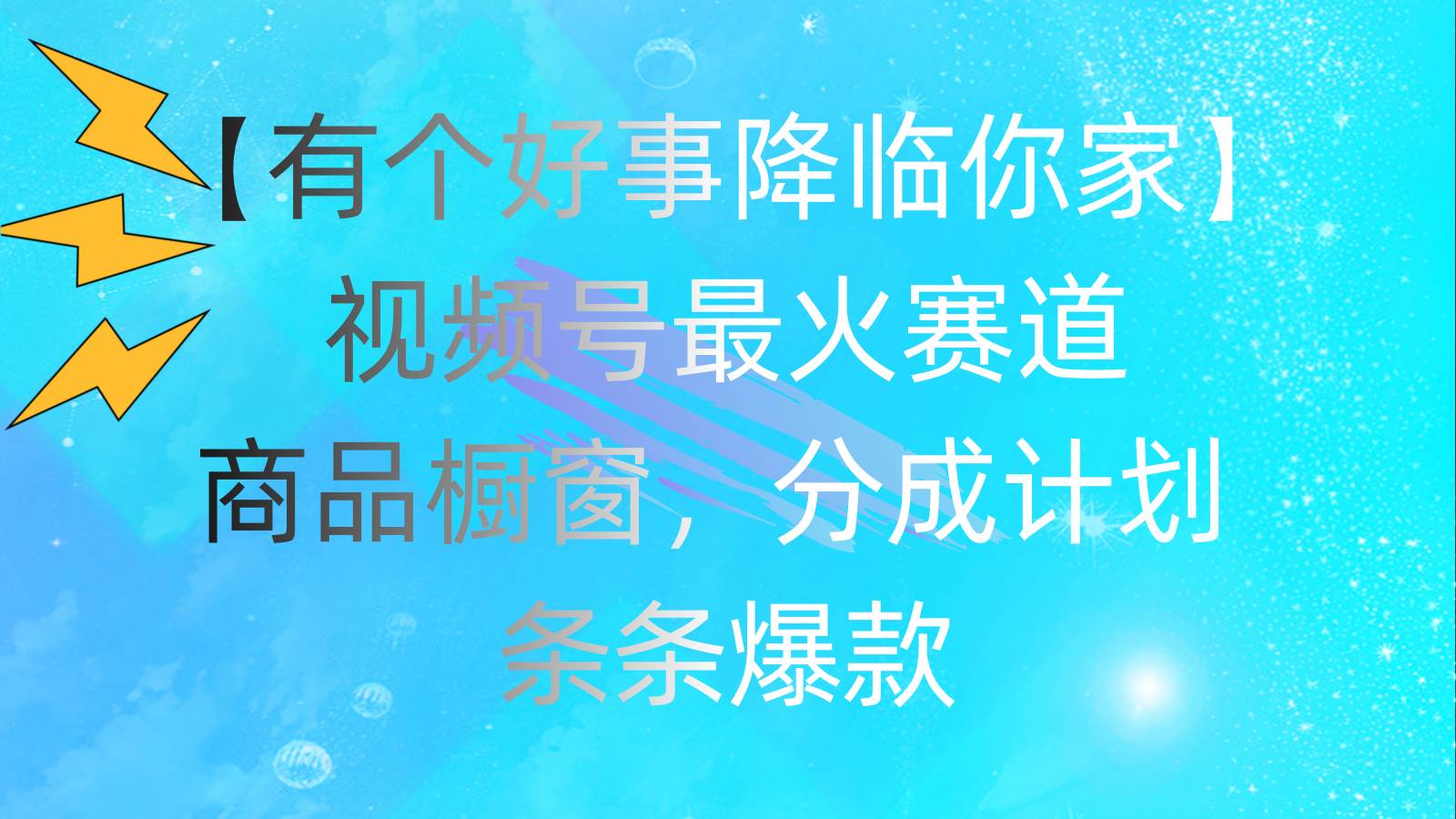 有个好事 降临你家：视频号最火赛道，商品橱窗，分成计划 条条爆款，每…-副业帮