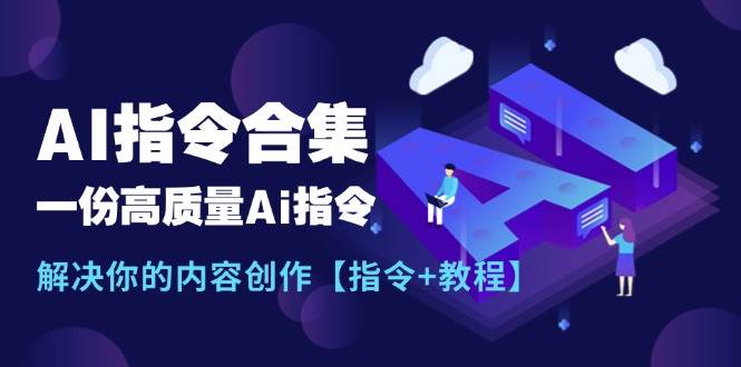 最新AI指令合集，一份高质量Ai指令，解决你的内容创作【指令+教程】-副业帮