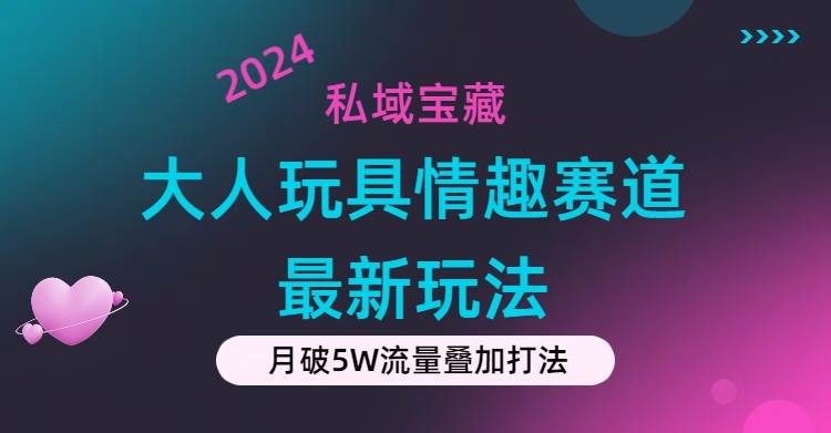 私域宝藏：大人玩具情趣赛道合规新玩法，零投入，私域超高流量成单率高-副业帮