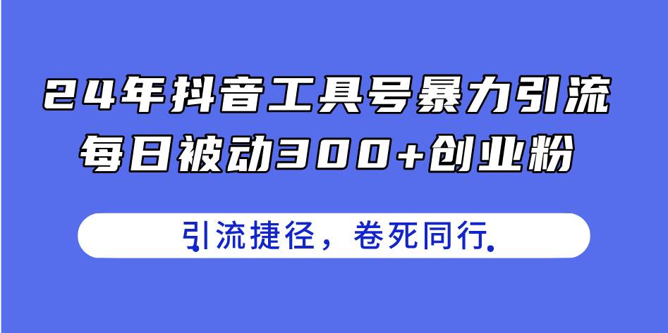 24年抖音工具号暴力引流，每日被动300+创业粉，创业粉捷径，卷死同行-副业帮