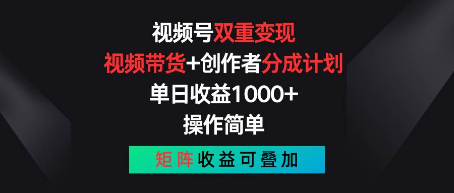 视频号双重变现，视频带货+创作者分成计划 , 单日收益1000+，可矩阵-副业帮