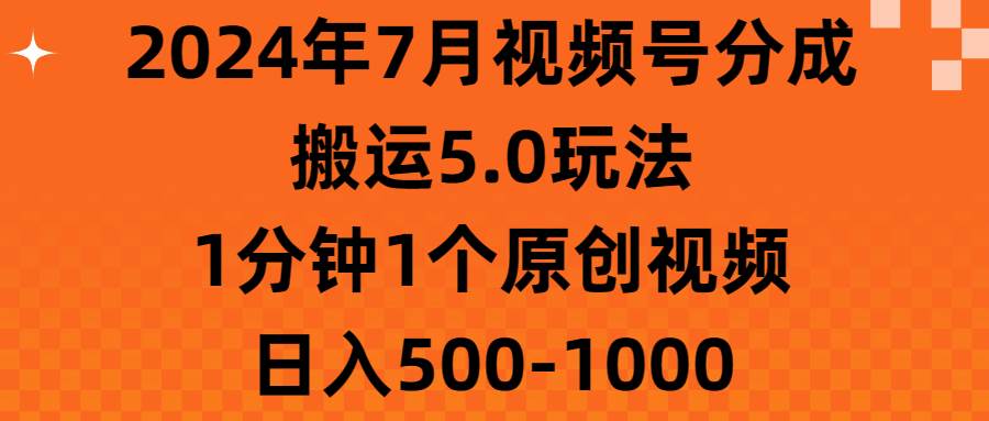 2024年7月视频号分成搬运5.0玩法，1分钟1个原创视频，日入500-1000-副业帮