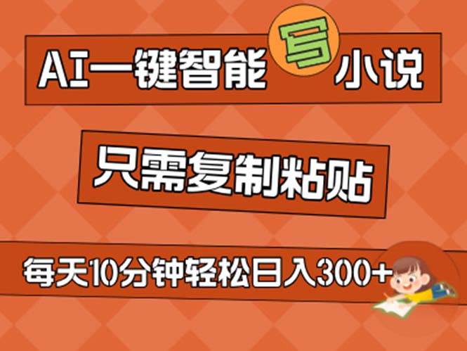 AI一键智能写小说，无脑复制粘贴，小白也能成为小说家 不用推文日入200+-副业帮