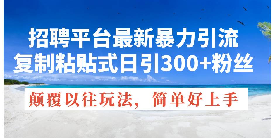 招聘平台最新暴力引流，复制粘贴式日引300+粉丝，颠覆以往垃圾玩法，简…-副业帮