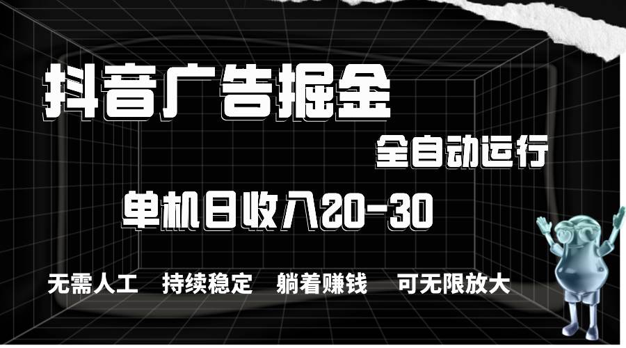 抖音广告掘金，单机产值20-30，全程自动化操作-副业帮