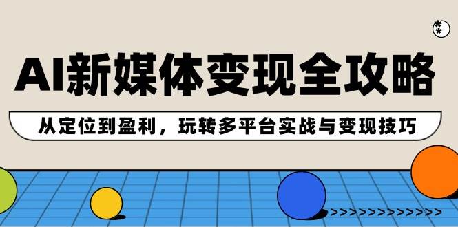 AI新媒体变现全攻略：从定位到盈利，玩转多平台实战与变现技巧-副业帮