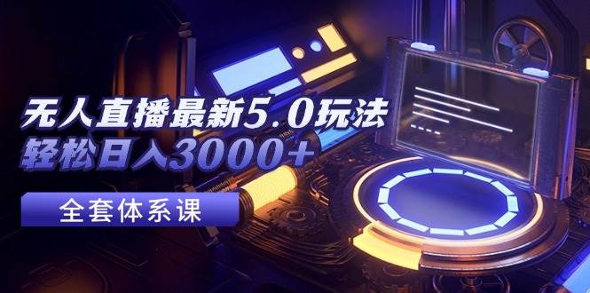 无人直播最新5.0玩法，轻松日入3000+-副业帮