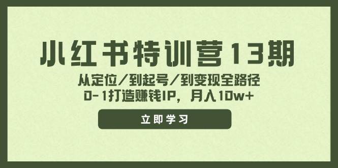 小红书特训营13期，从定位/到起号/到变现全路径，0-1打造赚钱IP，月入10w+-副业帮