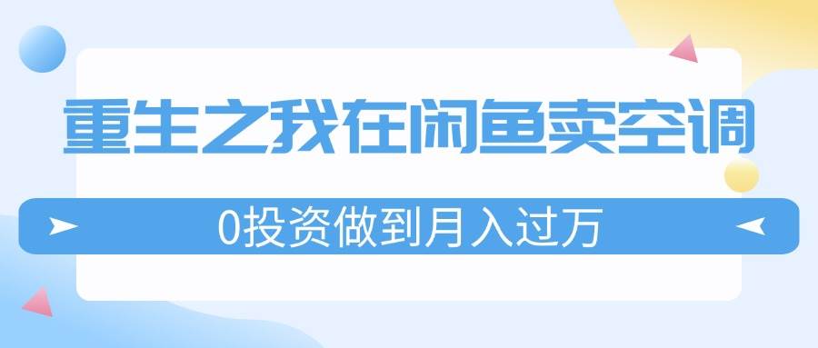 重生之我在闲鱼卖空调，0投资做到月入过万，迎娶白富美，走上人生巅峰-副业帮