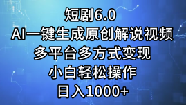 一键生成原创解说视频I，短剧6.0 AI，小白轻松操作，日入1000+，多平台多方式变现-副业帮