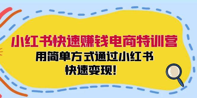 小红书快速赚钱电商特训营：用简单方式通过小红书快速变现！-副业帮