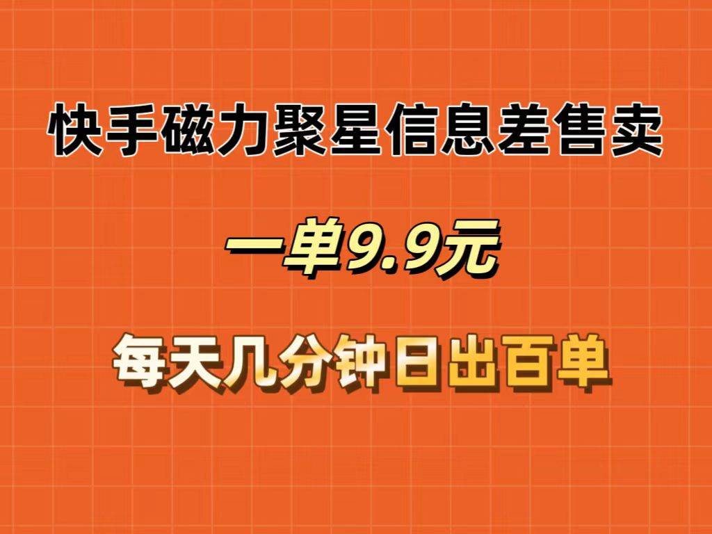 快手磁力聚星信息差售卖，一单9.9.每天几分钟，日出百单-副业帮