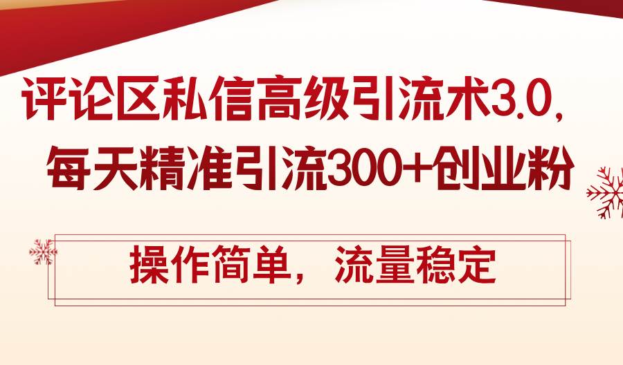 评论区私信高级引流术3.0，每天精准引流300+创业粉，操作简单，流量稳定-副业帮