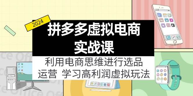 拼多多虚拟电商实战课：利用电商思维进行选品+运营，学习高利润虚拟玩法-副业帮