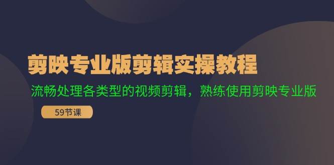 剪映专业版剪辑实操教程：流畅处理各类型的视频剪辑，熟练使用剪映专业版-副业帮