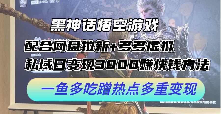 黑神话悟空游戏配合网盘拉新+多多虚拟+私域日变现3000+赚快钱方法。…-副业帮