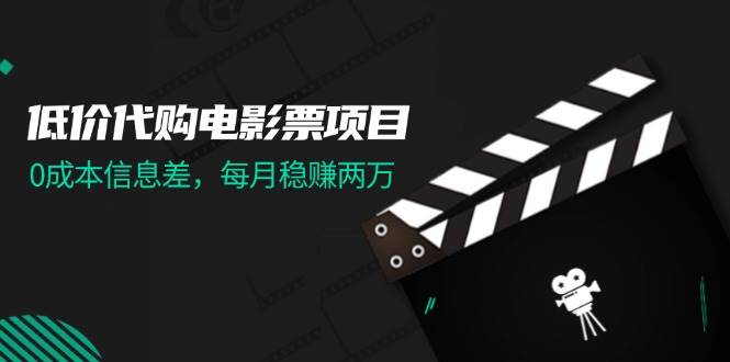 低价代购电影票项目，0成本信息差，每月稳赚两万！-副业帮