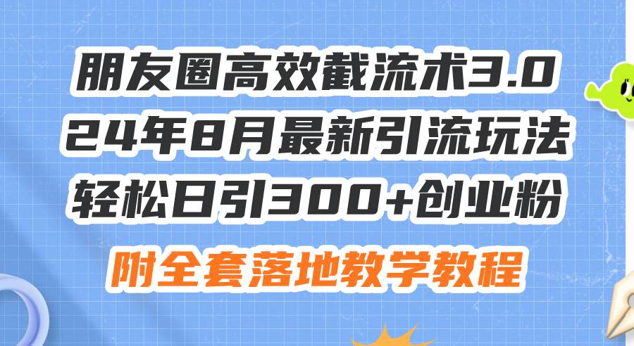 朋友圈高效截流术3.0，24年8月最新引流玩法，轻松日引300+创业粉，附全…-副业帮