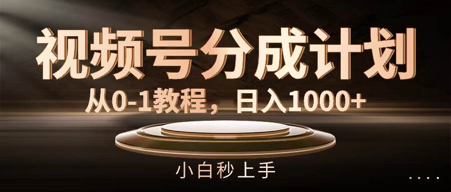 视频号分成计划，从0-1教程，日入1000+-副业帮