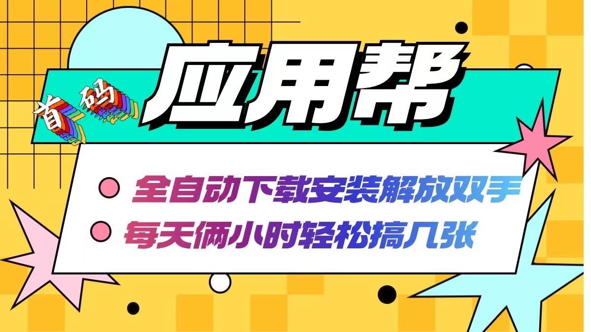 应用帮下载安装拉新玩法 全自动下载安装到卸载 每天俩小时轻松搞几张-副业帮