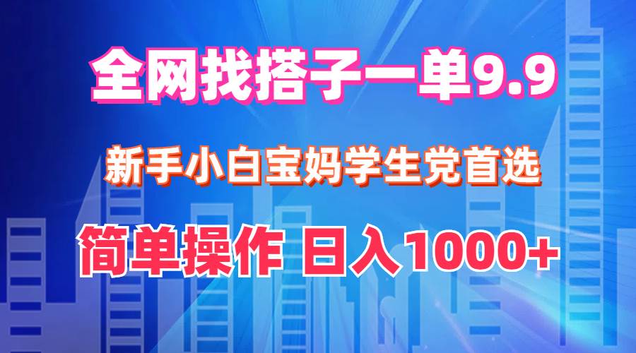 全网找搭子1单9.9 新手小白宝妈学生党首选 简单操作 日入1000+-副业帮