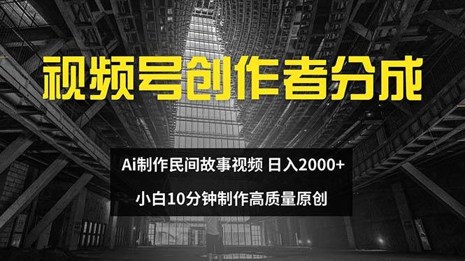 视频号创作者分成 ai制作民间故事 新手小白10分钟制作高质量视频 日入2000-副业帮