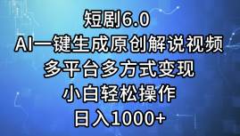 短剧6.0 AI一键生成原创解说视频，多平台多方式变现，小白轻松操作，日…-副业帮