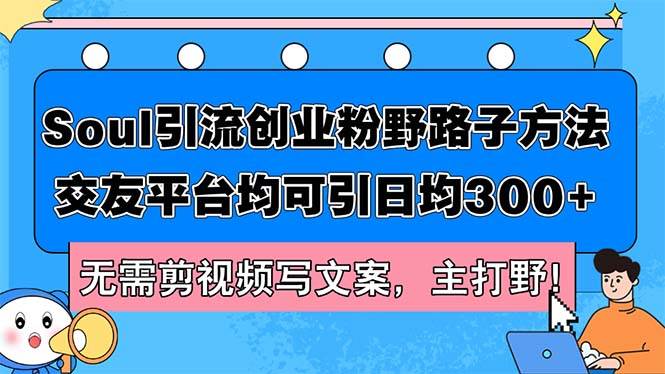 Soul引流创业粉野路子方法，交友平台均可引日均300+，无需剪视频写文案…-副业帮