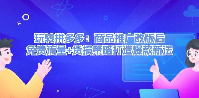 玩转拼多多：商品推广改版后，免费流量+货损策略打造爆款新法（无水印）-副业帮