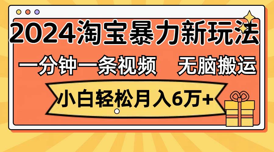 一分钟一条视频，无脑搬运，小白轻松月入6万+2024淘宝暴力新玩法，可批量-副业帮