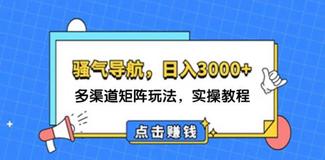 日入3000+ 骚气导航，多渠道矩阵玩法，实操教程-副业帮